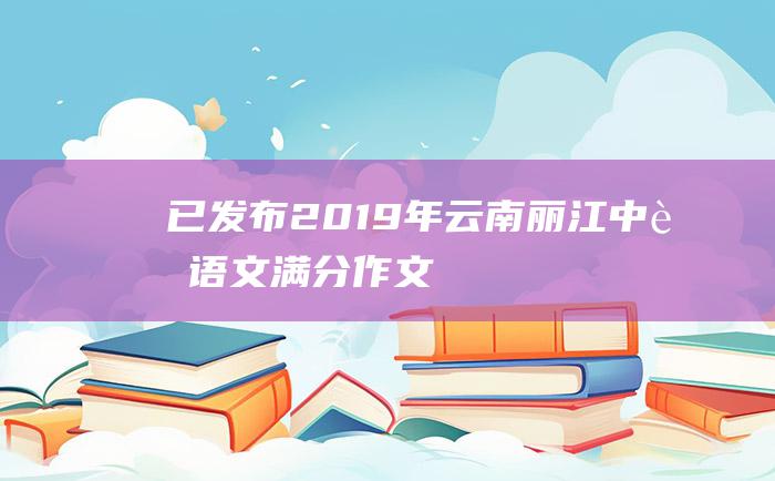 已发布 2019年云南丽江中考语文满分作文