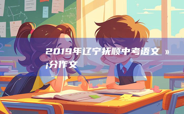 2019年辽宁抚顺中考语文满分作文