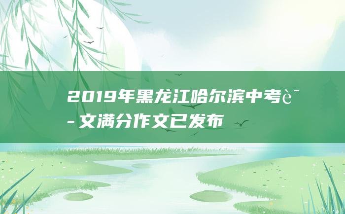 2019年黑龙江哈尔滨中考语文满分作文 已发布