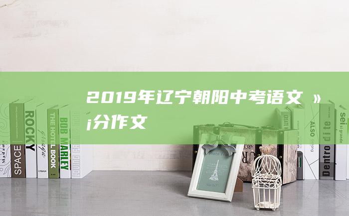 2019年辽宁朝阳中考语文满分作文