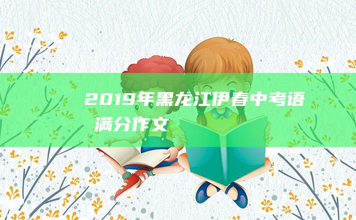 2019年黑龙江伊春中考语文满分作文