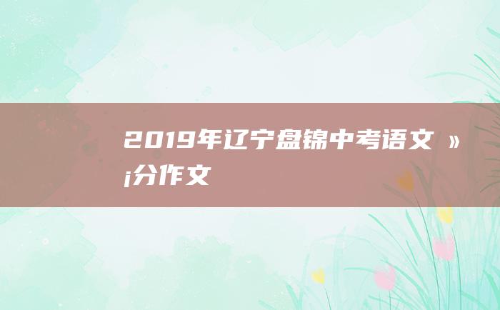 2019年辽宁盘锦中考语文满分作文