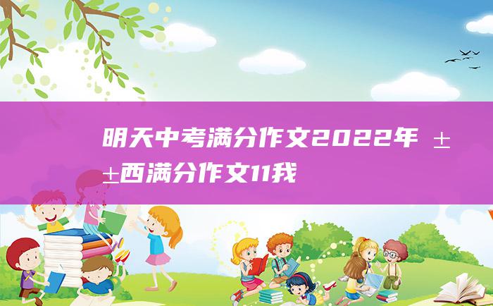 明天中考满分作文2022年山西满分作文11我