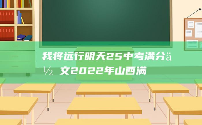 我将远行明天25中考满分作文2022年山西满