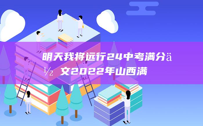 明天我将远行24中考满分作文2022年山西满