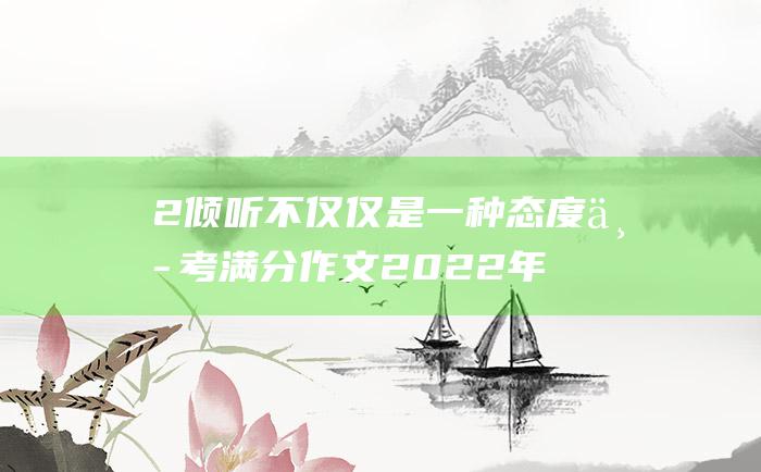 2 倾听不仅仅是一种态度 中考满分作文2022年江苏满分作文