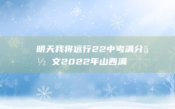 明天 我将远行 22 中考满分作文2022年山西满分作文