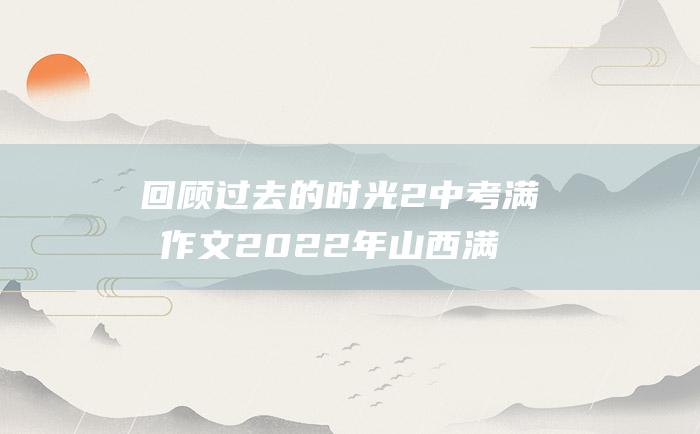 回顾过去的时光2中考满分作文2022年山西满