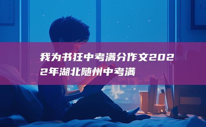 我为书狂 中考满分作文2022年湖北随州中考满分作文