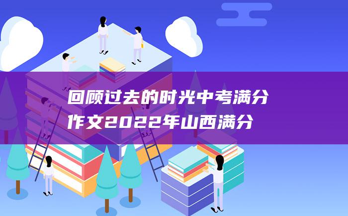 回顾过去的时光 中考满分作文2022年山西满分作文 4