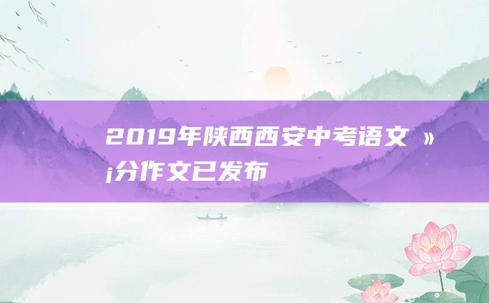 2019年陕西西安中考语文满分作文已发布