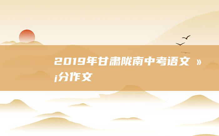 2019年甘肃陇南中考语文满分作文