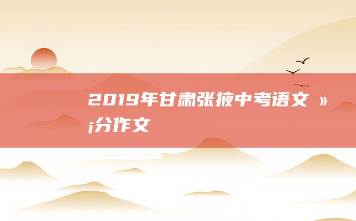 2019年甘肃张掖中考语文满分作文