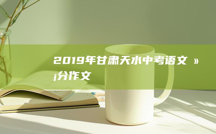 2019年甘肃天水中考语文满分作文