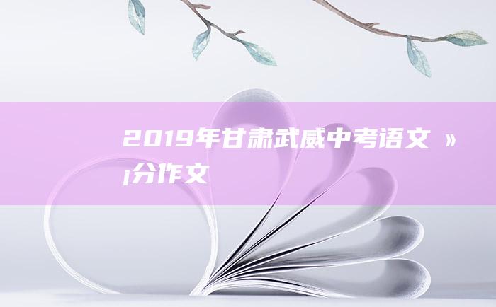 2019年甘肃武威中考语文满分作文