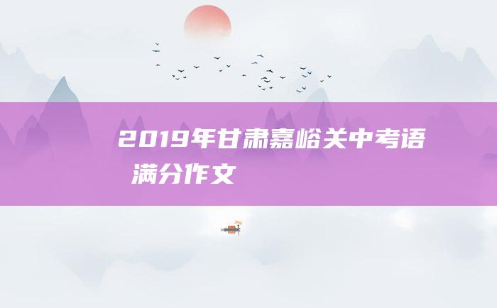 2019年甘肃嘉峪关中考语文满分作文