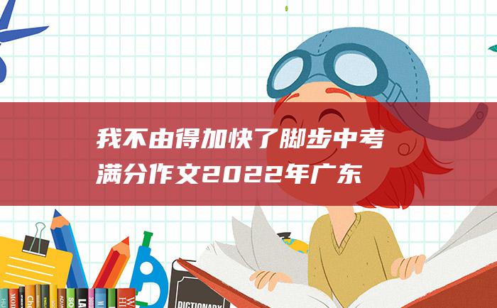 我不由得加快了脚步中考满分作文2022年广东