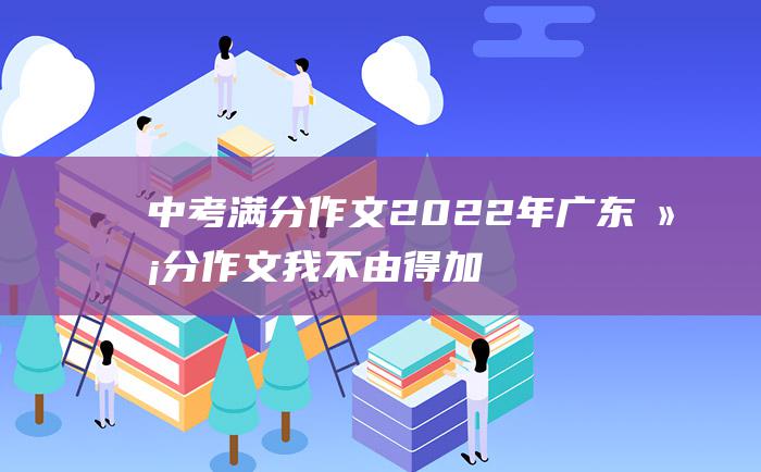 中考满分作文2022年广东满分作文 我不由得加快了脚步 42