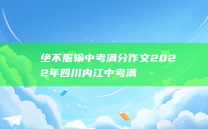 绝不服输 中考满分作文2022年四川内江中考满分作文