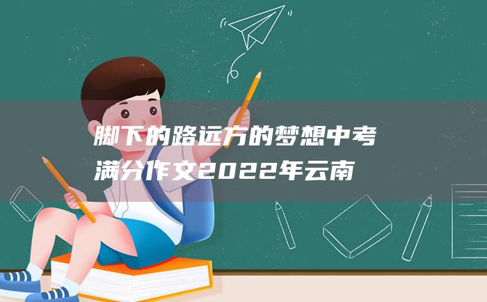 脚下的路远方的梦想中考满分作文2022年云南