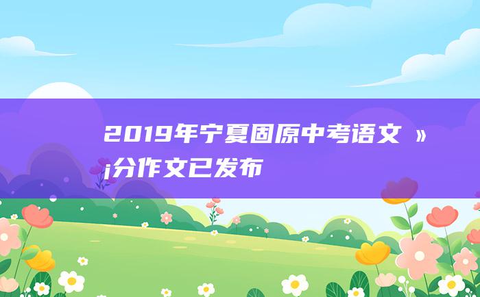 2019年宁夏固原中考语文满分作文已发布