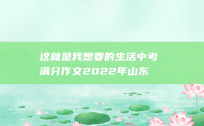 这就是我想要的生活 中考满分作文2022年山东聊城中考满分作文