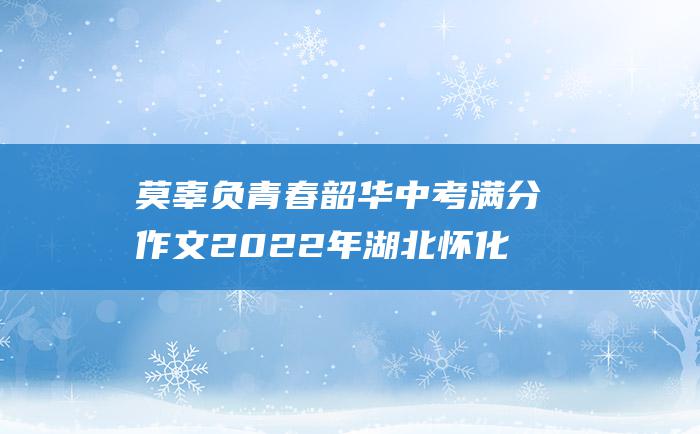 莫辜负青春韶华中考满分作文2022年湖北怀化