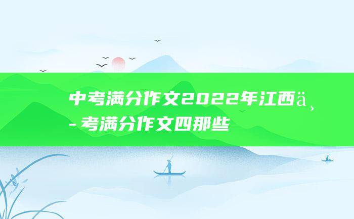 中考满分作文2022年江西中考满分作文四那些