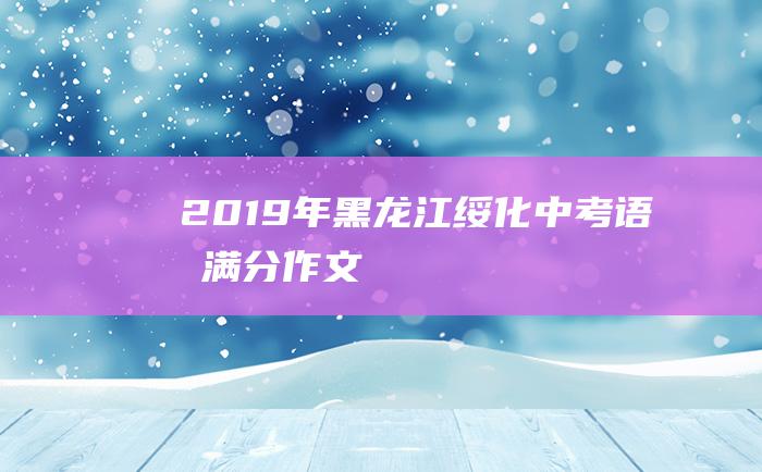 2019年黑龙江绥化中考语文满分作文