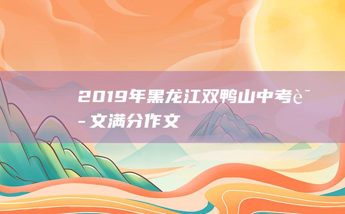 2019年黑龙江双鸭山中考语文满分作文