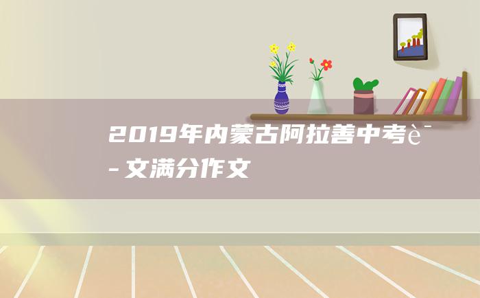 2019年内蒙古阿拉善中考语文满分作文