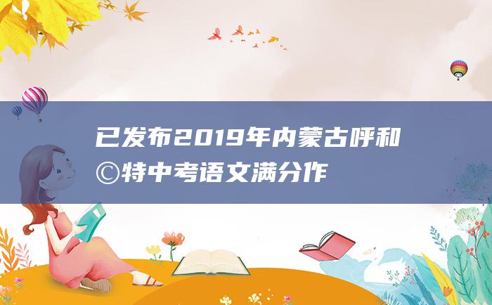 已发布 2019年内蒙古呼和浩特中考语文满分作文