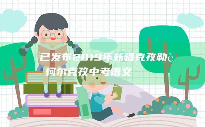 已发布2019年新疆克孜勒苏柯尔克孜中考语文