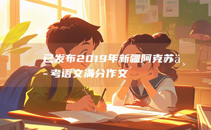 已发布 2019年新疆阿克苏中考语文满分作文