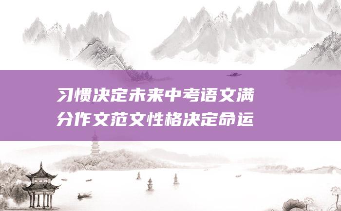 习惯决定未来 中考语文满分作文范文 性格决定命运