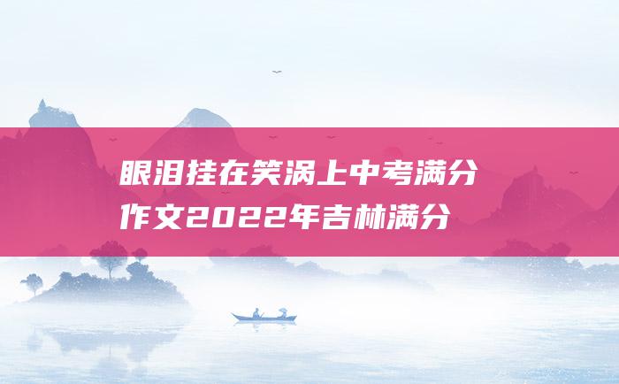 眼泪挂在笑涡上中考满分作文2022年吉林满分