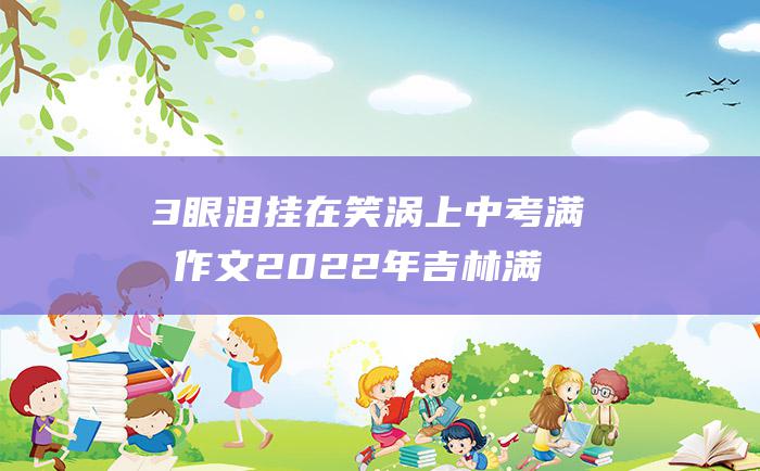 3 眼泪挂在笑涡上 中考满分作文2022年吉林满分作文