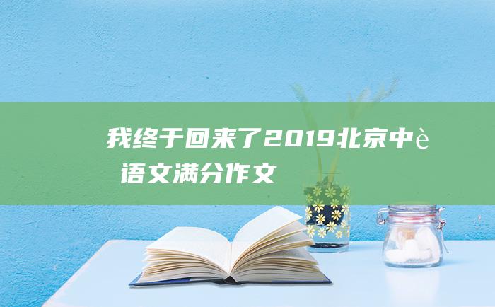 我终于回来了2019北京中考语文满分作文