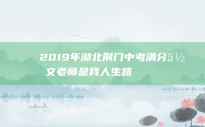 2019年湖北荆门中考满分作文 老师是我人生路上的一盏灯