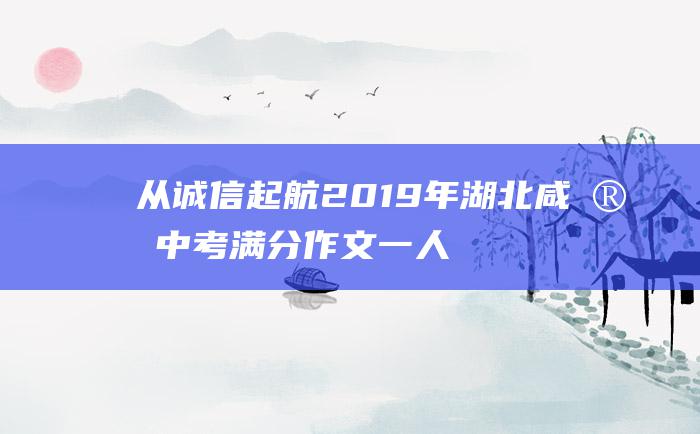 从诚信起航 2019年湖北咸宁中考满分作文 一 人生