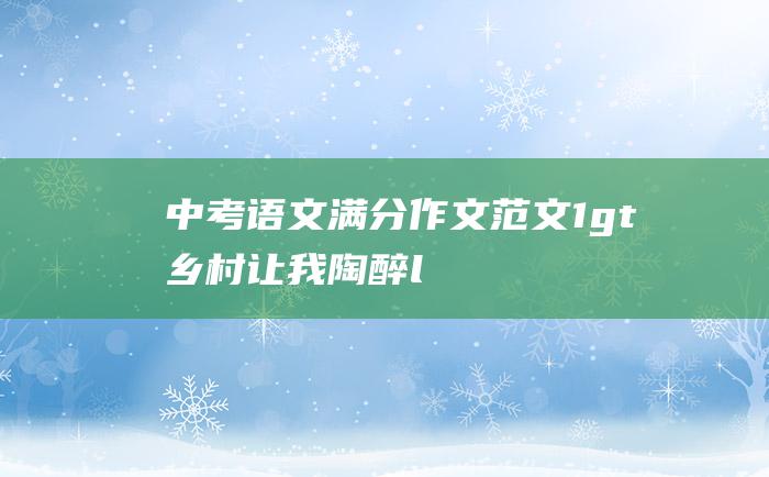 中考语文满分作文范文 1> 乡村让我陶醉<