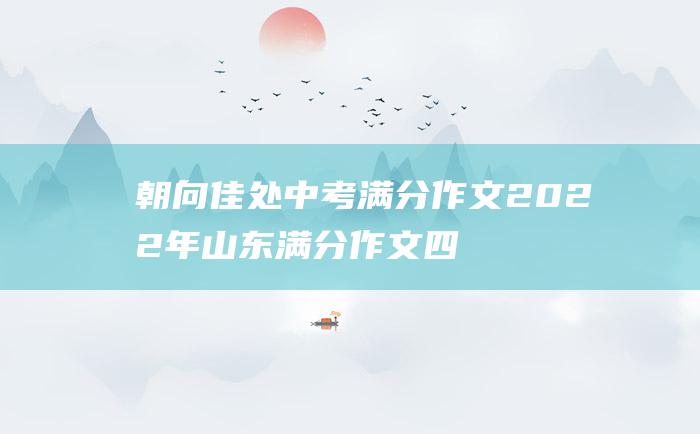 朝向佳处 中考满分作文2022年山东满分作文 四十四 放步去走