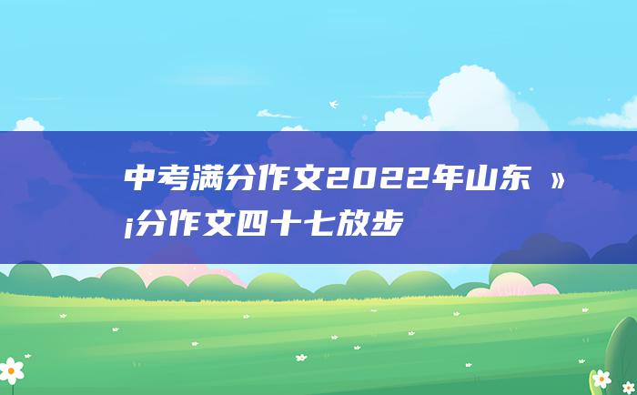 中考满分作文2022年山东满分作文 四十七 放步去走 朝向佳处