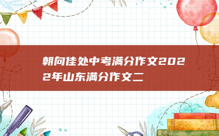 朝向佳处 中考满分作文2022年山东满分作文 二十一 放步去走