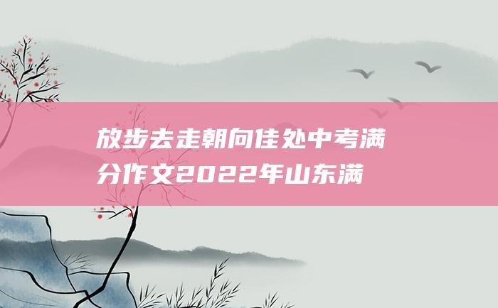 放步去走 朝向佳处 中考满分作文2022年山东满分作文 二十