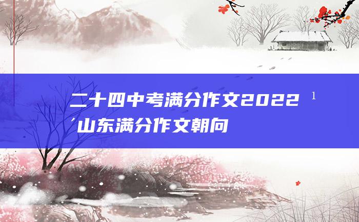 二十四 中考满分作文2022年山东满分作文 朝向佳处 放步去走