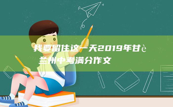 我要留住这一天 2019年甘肃兰州中考满分作文 二