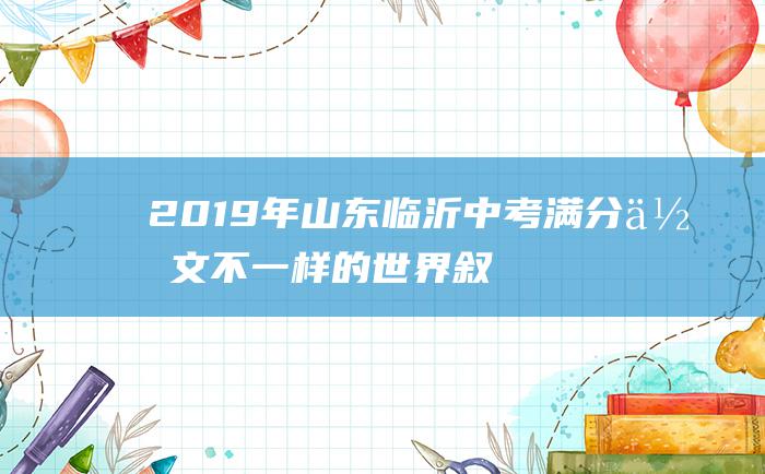 2019年山东临沂中考满分作文 不一样的世界 叙事篇