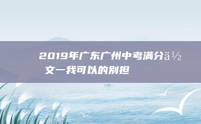 2019年广东广州中考满分作文一我可以的别担