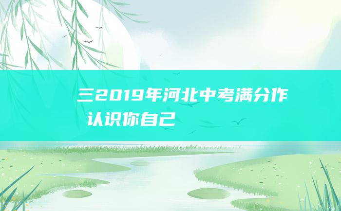 三 2019年河北中考满分作文 认识你自己